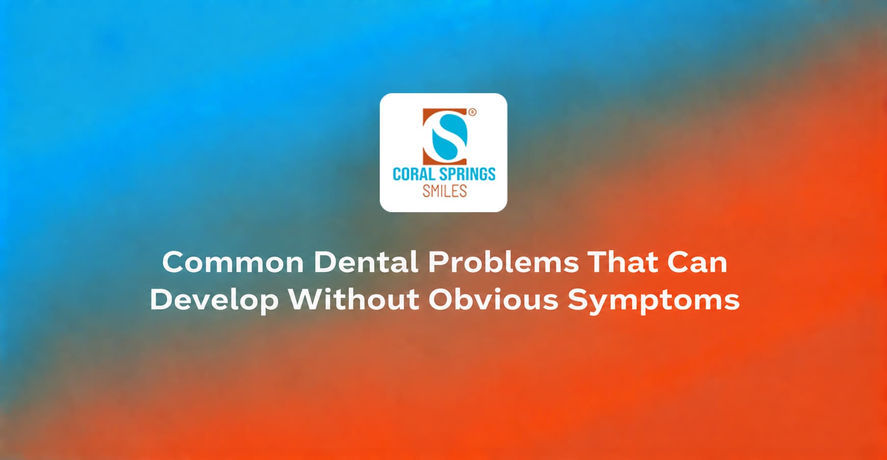 Common Dental Problems That Can Develop Without Obvious Symptoms